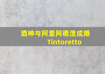 酒神与阿里阿德涅成婚 Tintoretto